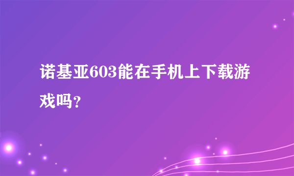诺基亚603能在手机上下载游戏吗？