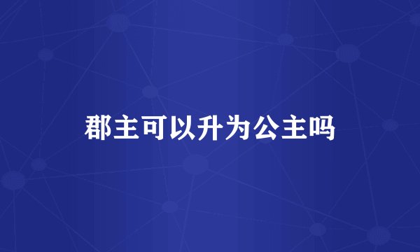 郡主可以升为公主吗