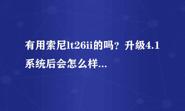 有用索尼lt26ii的吗？升级4.1系统后会怎么样，能正常上网吗