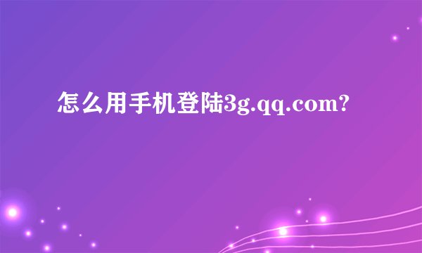 怎么用手机登陆3g.qq.com?