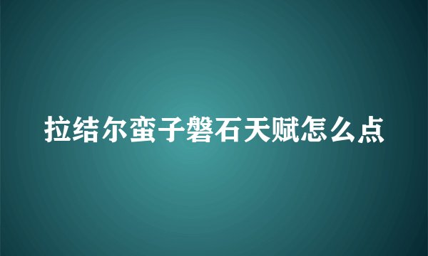 拉结尔蛮子磐石天赋怎么点