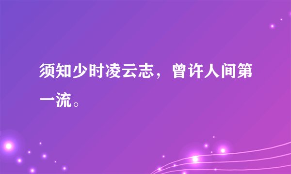 须知少时凌云志，曾许人间第一流。