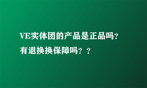 VE实体团的产品是正品吗？有退换换保障吗？？