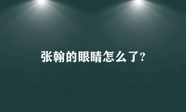 张翰的眼睛怎么了?