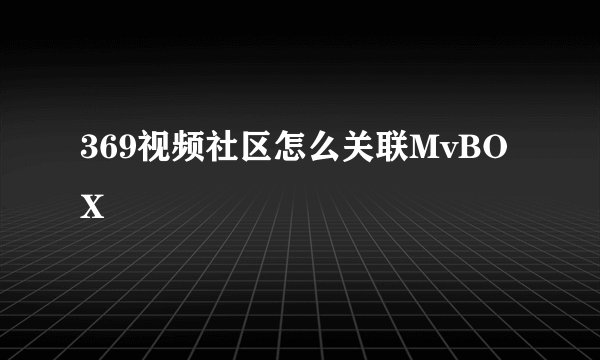 369视频社区怎么关联MvBOX