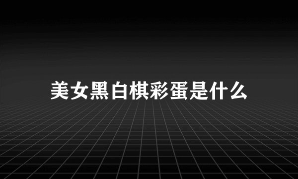 美女黑白棋彩蛋是什么