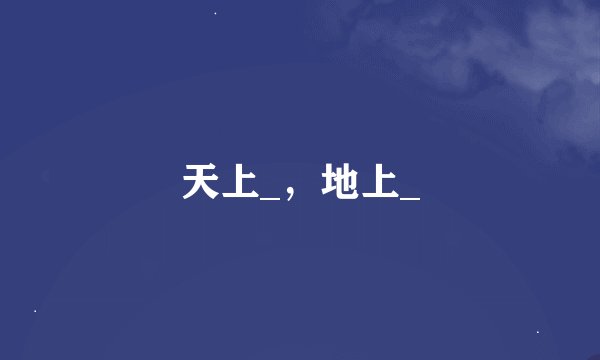 天上_，地上_