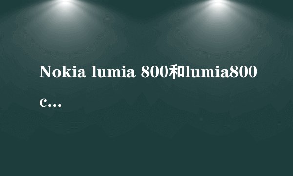 Nokia lumia 800和lumia800c有什麽区别？lumia900好好吗？和800 800c的区别在哪里？