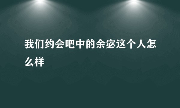 我们约会吧中的余宓这个人怎么样