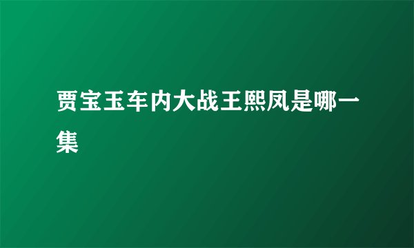 贾宝玉车内大战王熙凤是哪一集