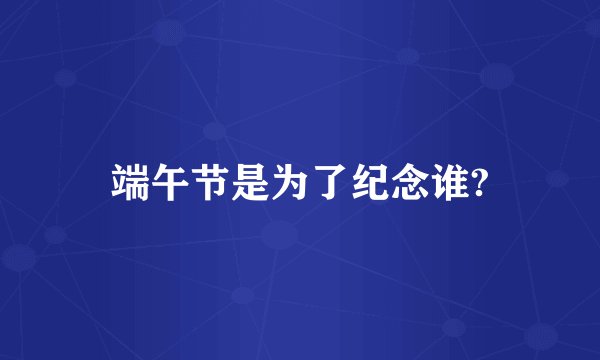 端午节是为了纪念谁?