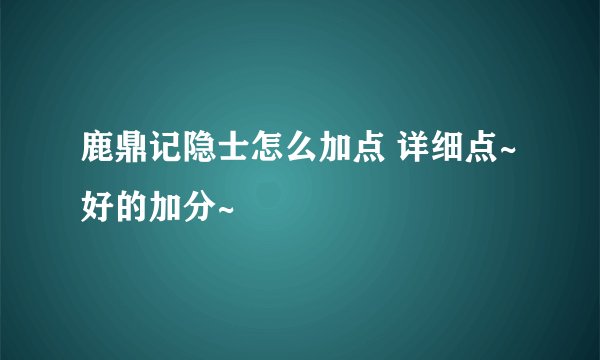 鹿鼎记隐士怎么加点 详细点~ 好的加分~