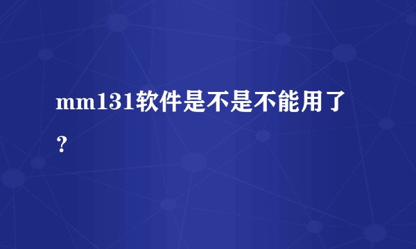 mm131软件是不是不能用了？
