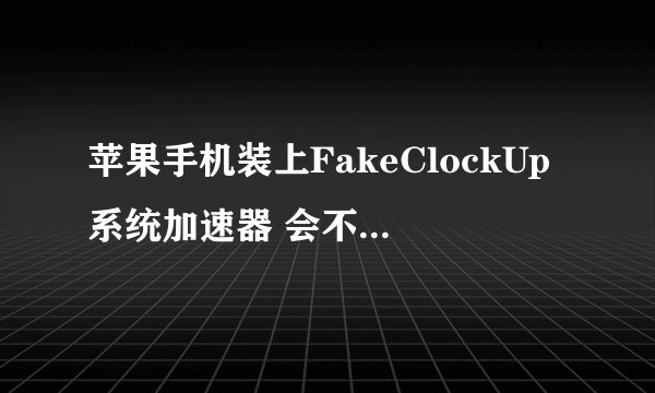 苹果手机装上FakeClockUp系统加速器 会不会损坏手机