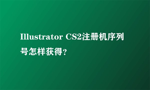 Illustrator CS2注册机序列号怎样获得？