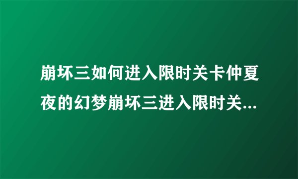 崩坏三如何进入限时关卡仲夏夜的幻梦崩坏三进入限时关卡仲夏夜的幻梦方法