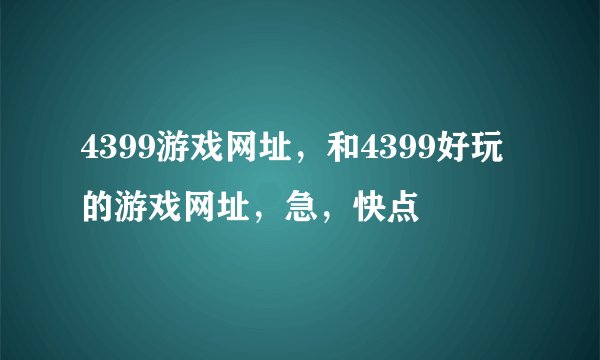 4399游戏网址，和4399好玩的游戏网址，急，快点