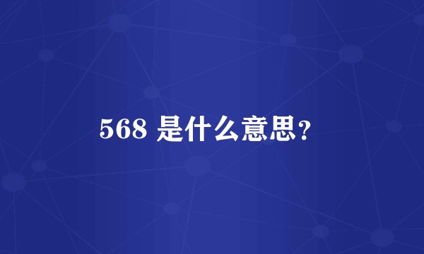 568 是什么意思？