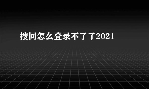 搜同怎么登录不了了2021