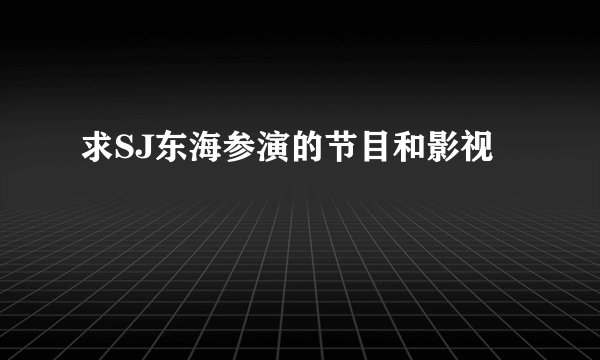 求SJ东海参演的节目和影视