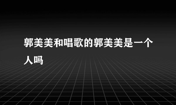 郭美美和唱歌的郭美美是一个人吗