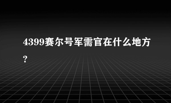 4399赛尔号军需官在什么地方?