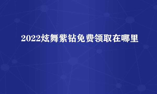 2022炫舞紫钻免费领取在哪里