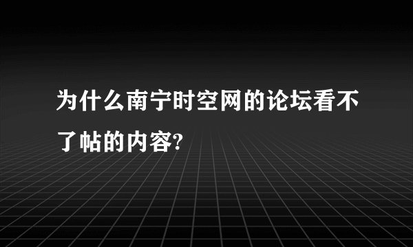 为什么南宁时空网的论坛看不了帖的内容?