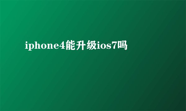 iphone4能升级ios7吗