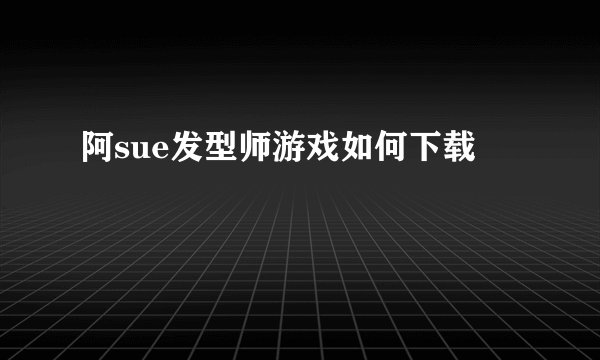 阿sue发型师游戏如何下载