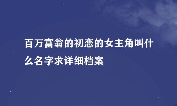 百万富翁的初恋的女主角叫什么名字求详细档案
