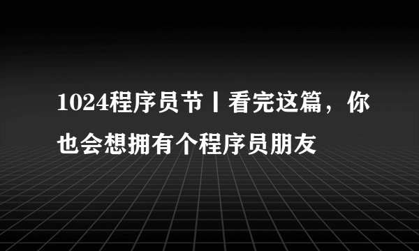 1024程序员节丨看完这篇，你也会想拥有个程序员朋友