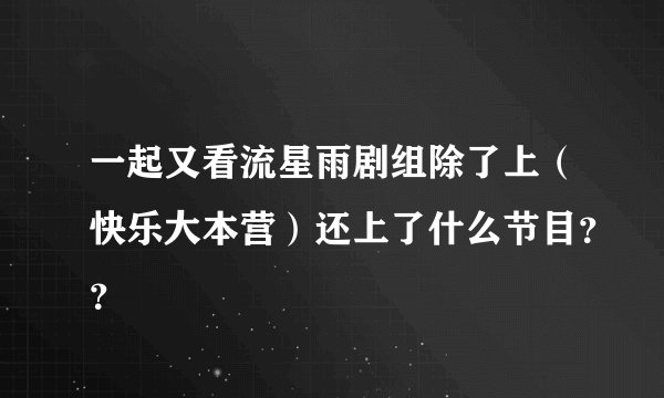 一起又看流星雨剧组除了上（快乐大本营）还上了什么节目？？