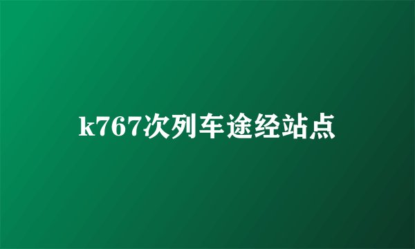 k767次列车途经站点