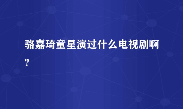 骆嘉琦童星演过什么电视剧啊?