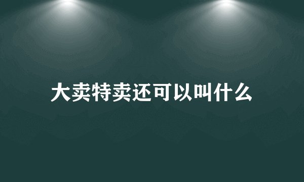 大卖特卖还可以叫什么