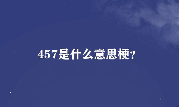 457是什么意思梗？