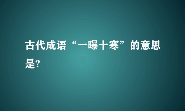 古代成语“一曝十寒”的意思是?