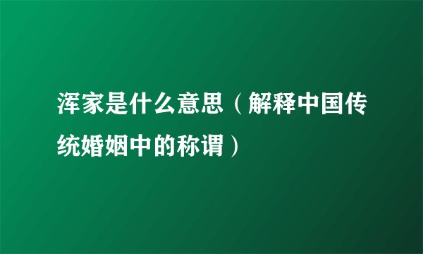 浑家是什么意思（解释中国传统婚姻中的称谓）