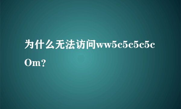 为什么无法访问ww5c5c5c5cOm？