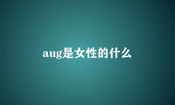 aug是女性的什么