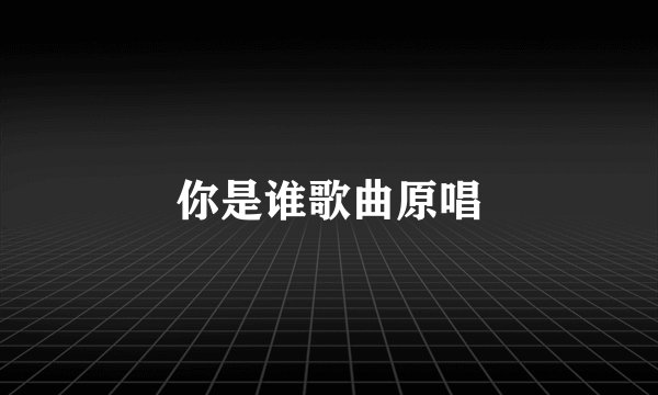 你是谁歌曲原唱