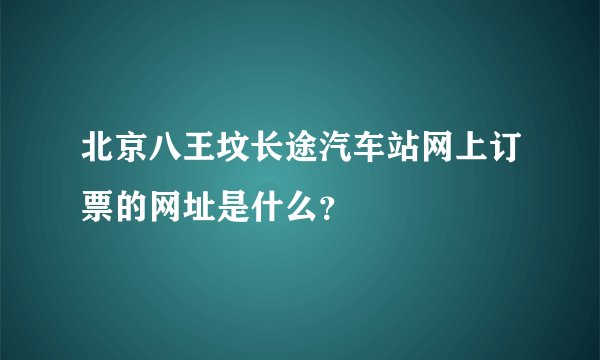 北京八王坟长途汽车站网上订票的网址是什么？
