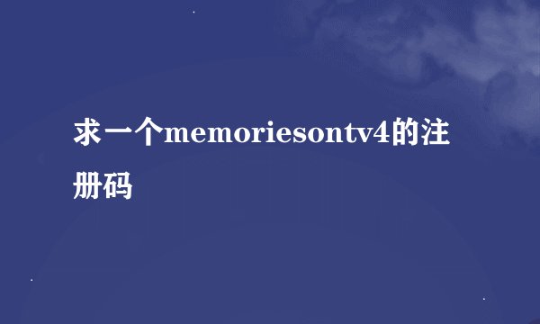 求一个memoriesontv4的注册码
