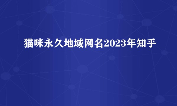 猫咪永久地域网名2023年知乎