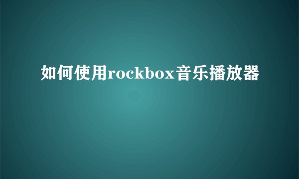 如何使用rockbox音乐播放器