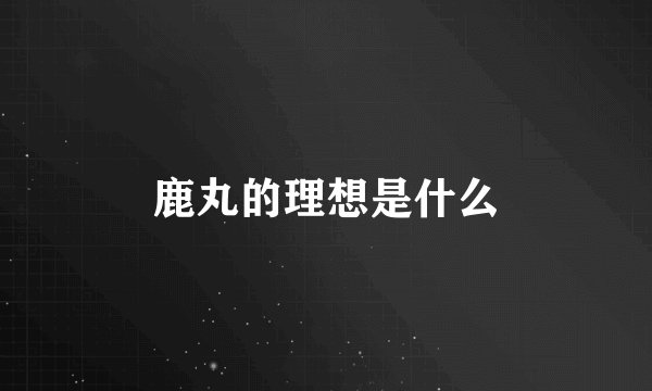 鹿丸的理想是什么