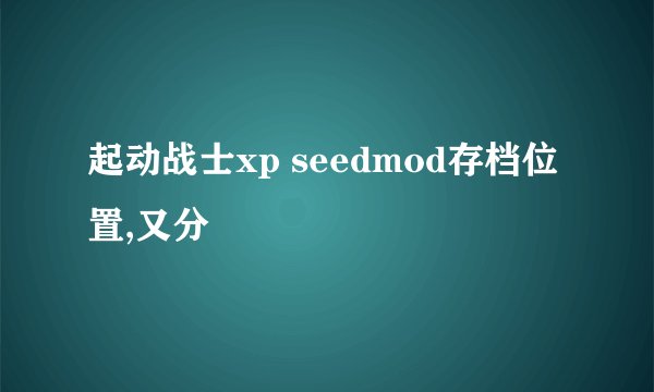 起动战士xp seedmod存档位置,又分