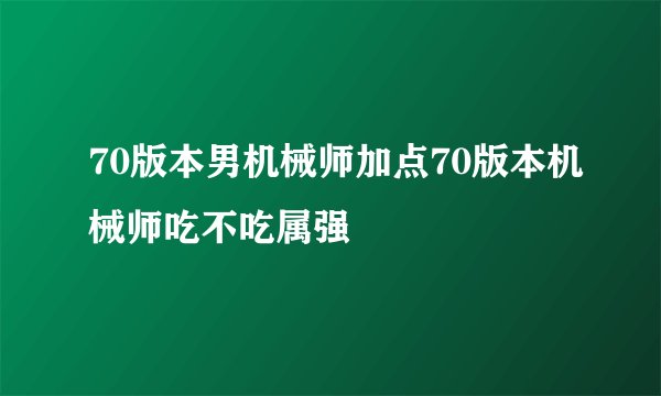 70版本男机械师加点70版本机械师吃不吃属强