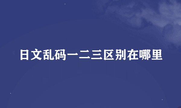 日文乱码一二三区别在哪里